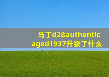 马丁d28authentic aged1937升级了什么